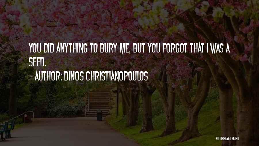 Dinos Christianopoulos Quotes: You Did Anything To Bury Me, But You Forgot That I Was A Seed.