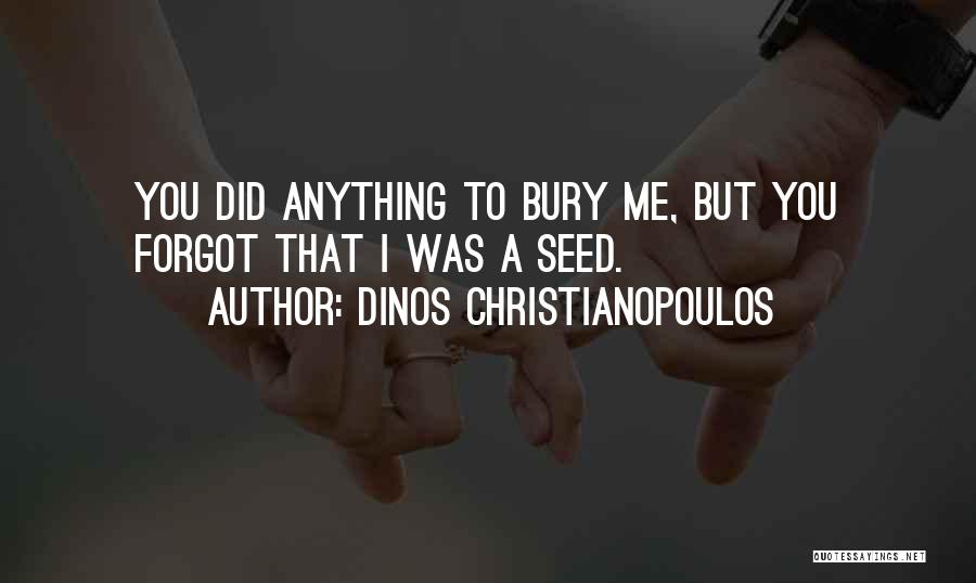 Dinos Christianopoulos Quotes: You Did Anything To Bury Me, But You Forgot That I Was A Seed.