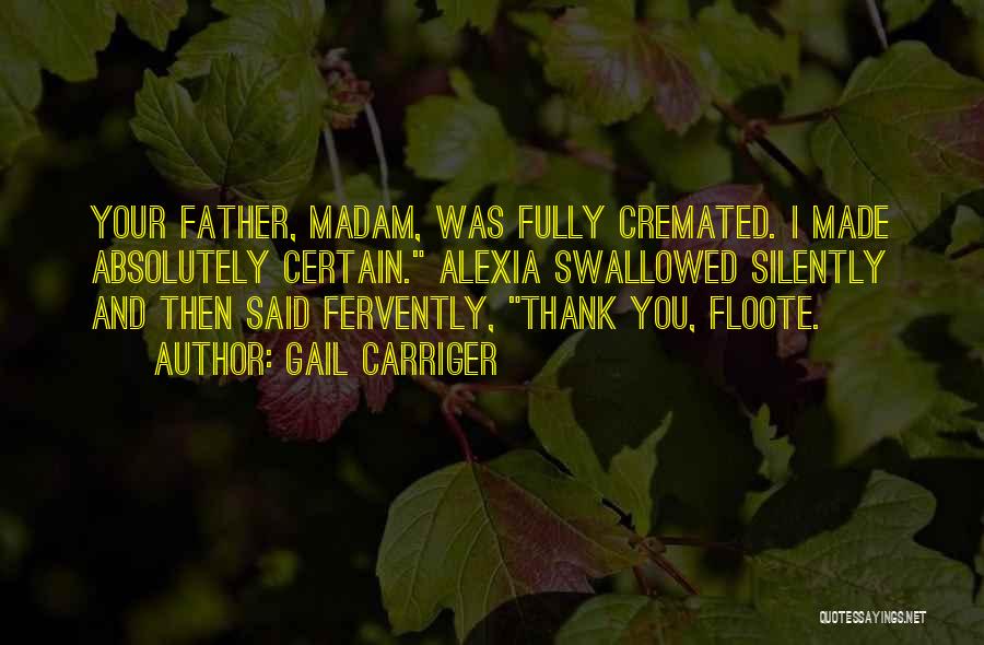 Gail Carriger Quotes: Your Father, Madam, Was Fully Cremated. I Made Absolutely Certain. Alexia Swallowed Silently And Then Said Fervently, Thank You, Floote.