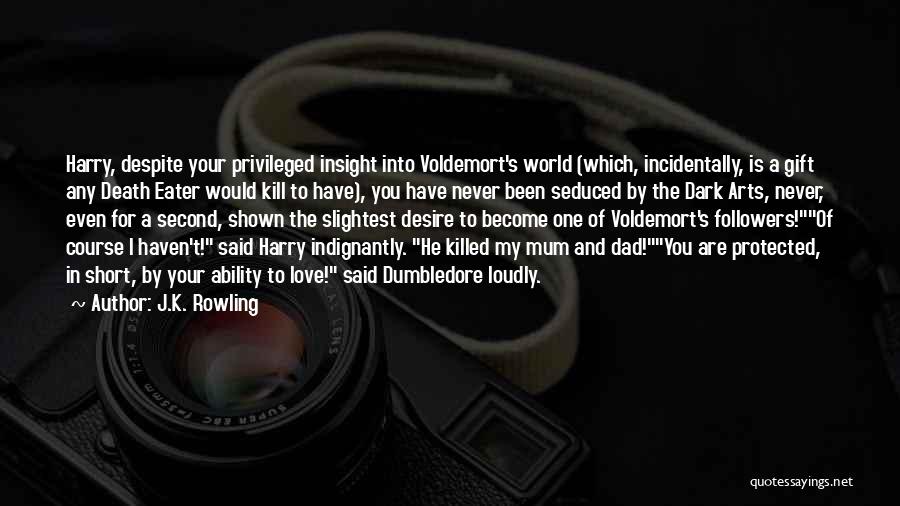 J.K. Rowling Quotes: Harry, Despite Your Privileged Insight Into Voldemort's World (which, Incidentally, Is A Gift Any Death Eater Would Kill To Have),