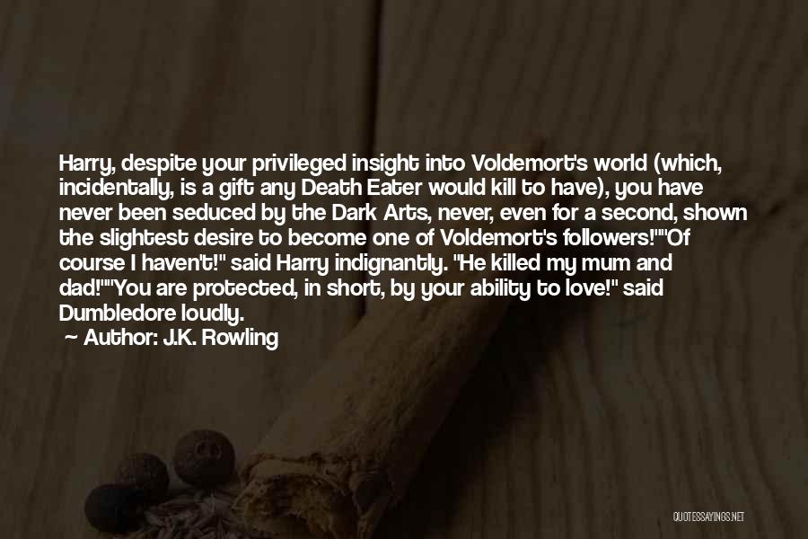 J.K. Rowling Quotes: Harry, Despite Your Privileged Insight Into Voldemort's World (which, Incidentally, Is A Gift Any Death Eater Would Kill To Have),