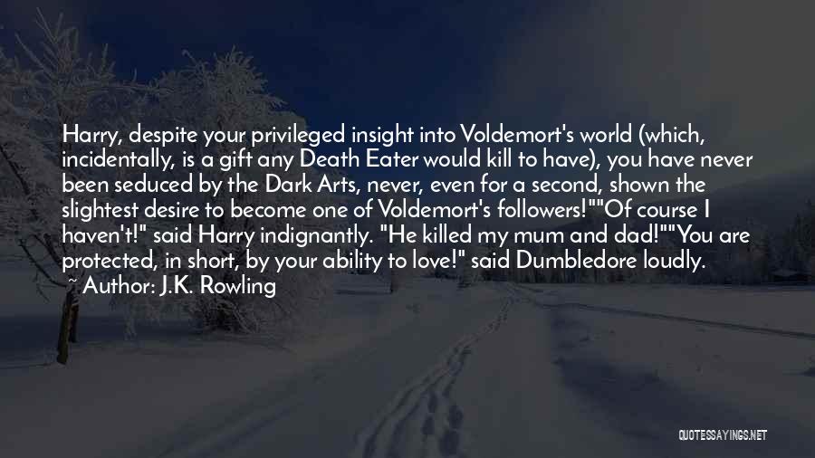 J.K. Rowling Quotes: Harry, Despite Your Privileged Insight Into Voldemort's World (which, Incidentally, Is A Gift Any Death Eater Would Kill To Have),