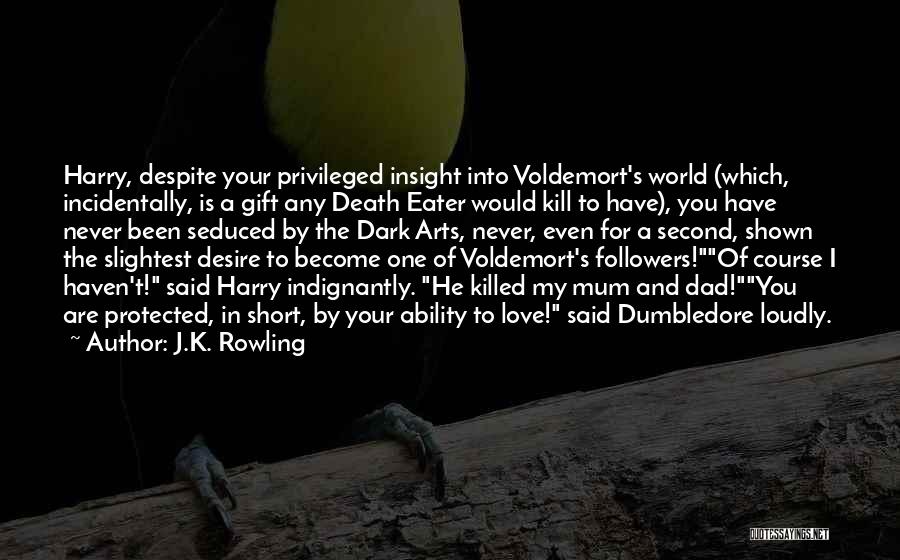 J.K. Rowling Quotes: Harry, Despite Your Privileged Insight Into Voldemort's World (which, Incidentally, Is A Gift Any Death Eater Would Kill To Have),
