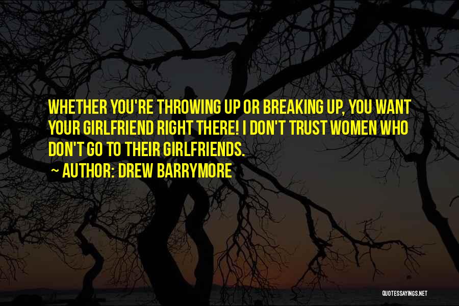 Drew Barrymore Quotes: Whether You're Throwing Up Or Breaking Up, You Want Your Girlfriend Right There! I Don't Trust Women Who Don't Go