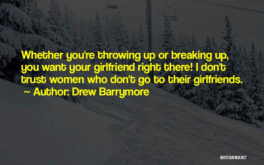 Drew Barrymore Quotes: Whether You're Throwing Up Or Breaking Up, You Want Your Girlfriend Right There! I Don't Trust Women Who Don't Go