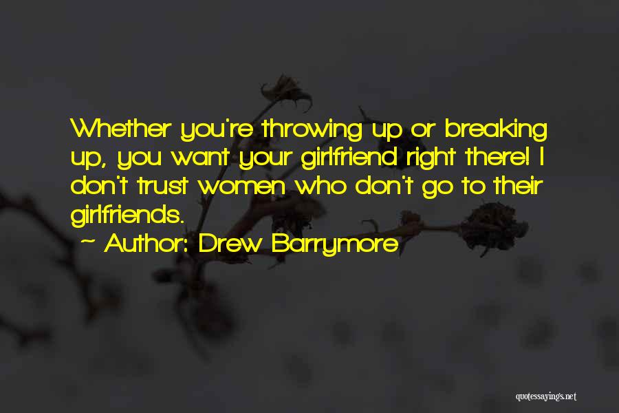 Drew Barrymore Quotes: Whether You're Throwing Up Or Breaking Up, You Want Your Girlfriend Right There! I Don't Trust Women Who Don't Go