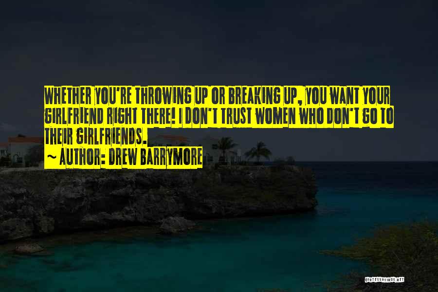 Drew Barrymore Quotes: Whether You're Throwing Up Or Breaking Up, You Want Your Girlfriend Right There! I Don't Trust Women Who Don't Go