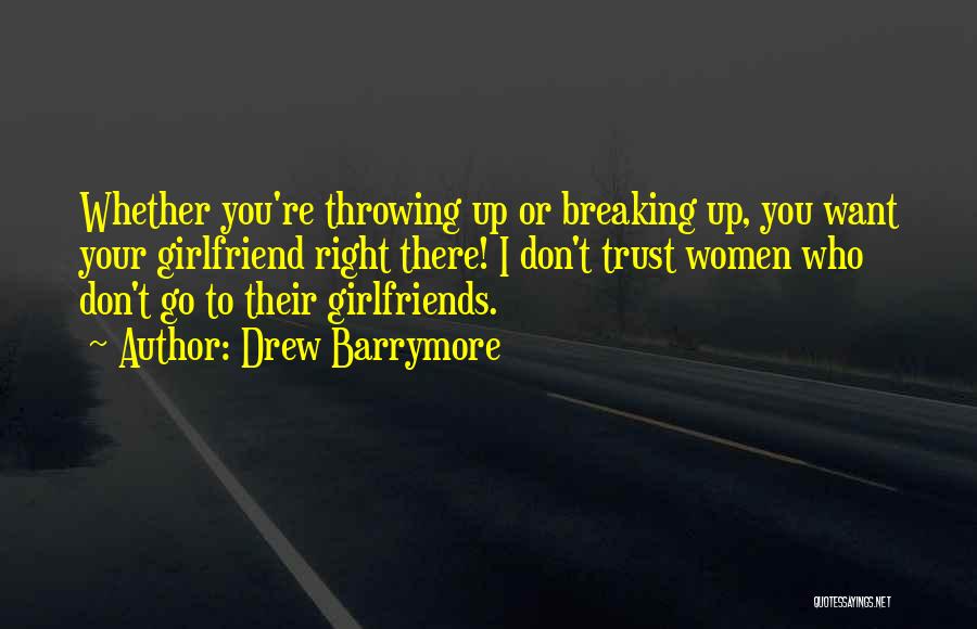 Drew Barrymore Quotes: Whether You're Throwing Up Or Breaking Up, You Want Your Girlfriend Right There! I Don't Trust Women Who Don't Go