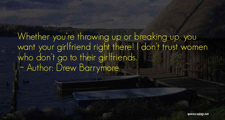 Drew Barrymore Quotes: Whether You're Throwing Up Or Breaking Up, You Want Your Girlfriend Right There! I Don't Trust Women Who Don't Go