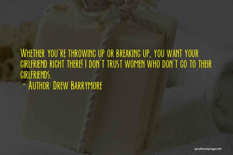 Drew Barrymore Quotes: Whether You're Throwing Up Or Breaking Up, You Want Your Girlfriend Right There! I Don't Trust Women Who Don't Go