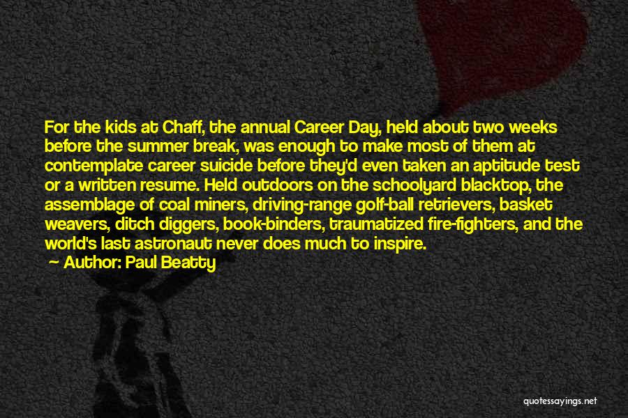 Paul Beatty Quotes: For The Kids At Chaff, The Annual Career Day, Held About Two Weeks Before The Summer Break, Was Enough To