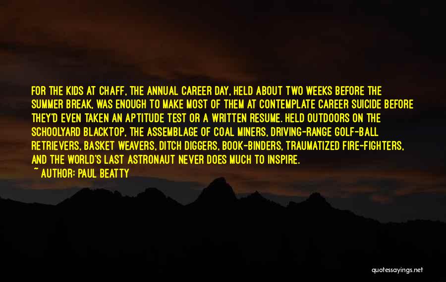 Paul Beatty Quotes: For The Kids At Chaff, The Annual Career Day, Held About Two Weeks Before The Summer Break, Was Enough To