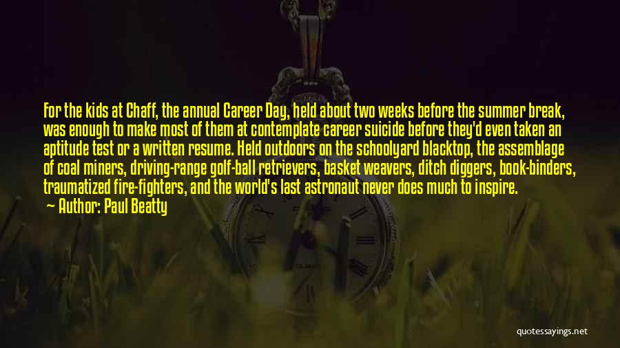 Paul Beatty Quotes: For The Kids At Chaff, The Annual Career Day, Held About Two Weeks Before The Summer Break, Was Enough To