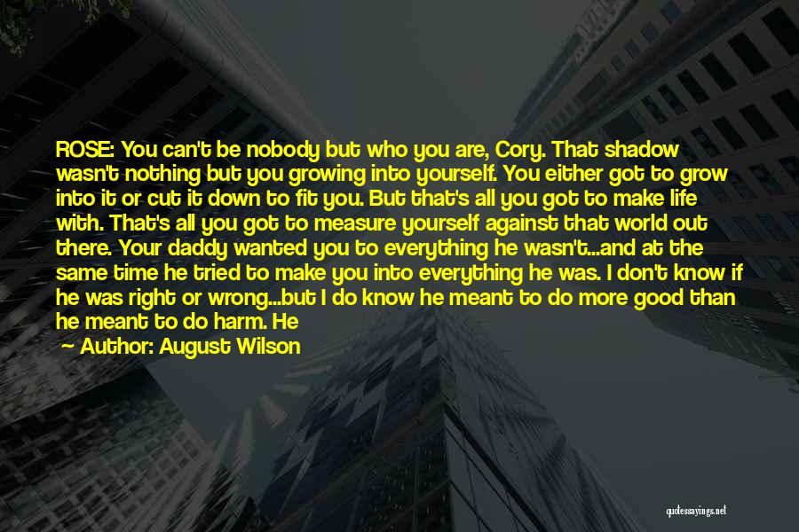 August Wilson Quotes: Rose: You Can't Be Nobody But Who You Are, Cory. That Shadow Wasn't Nothing But You Growing Into Yourself. You
