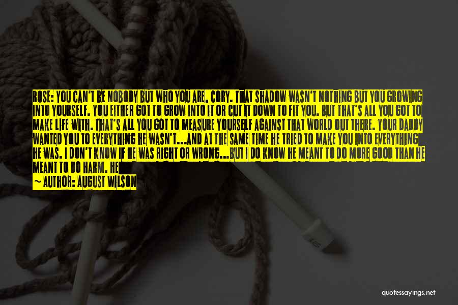 August Wilson Quotes: Rose: You Can't Be Nobody But Who You Are, Cory. That Shadow Wasn't Nothing But You Growing Into Yourself. You