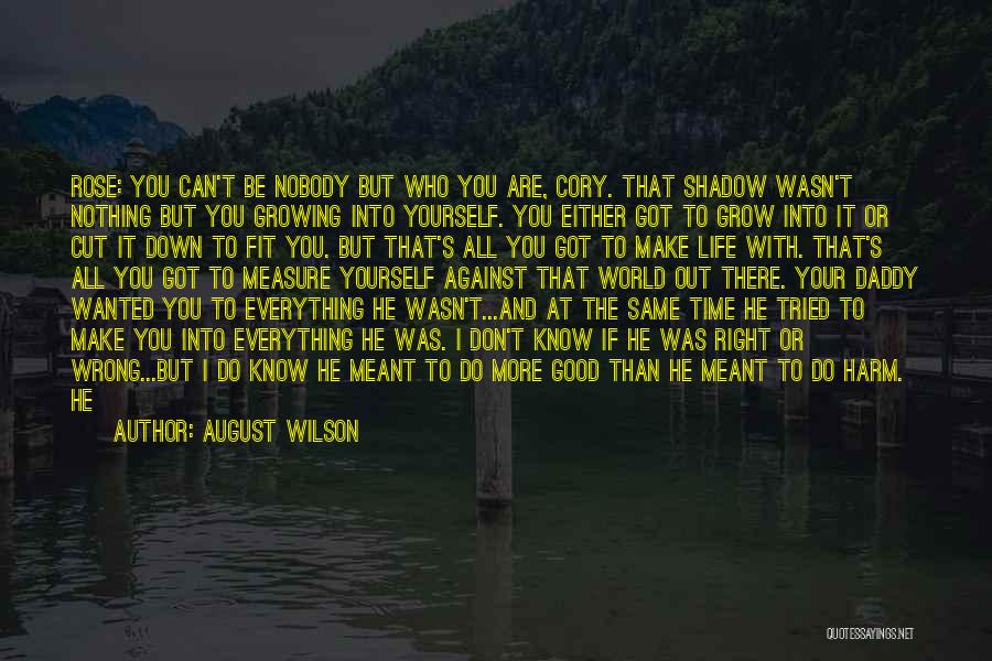 August Wilson Quotes: Rose: You Can't Be Nobody But Who You Are, Cory. That Shadow Wasn't Nothing But You Growing Into Yourself. You