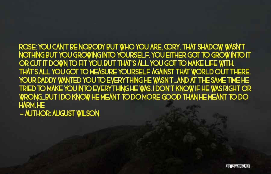 August Wilson Quotes: Rose: You Can't Be Nobody But Who You Are, Cory. That Shadow Wasn't Nothing But You Growing Into Yourself. You