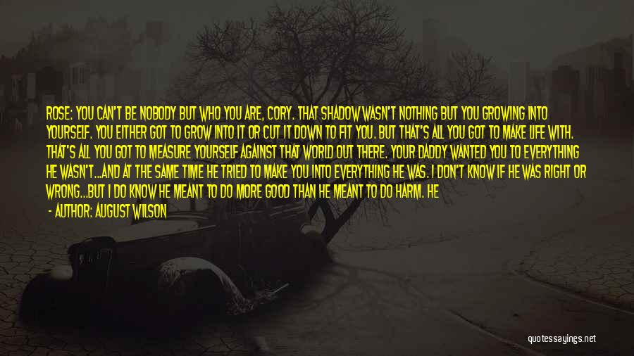 August Wilson Quotes: Rose: You Can't Be Nobody But Who You Are, Cory. That Shadow Wasn't Nothing But You Growing Into Yourself. You