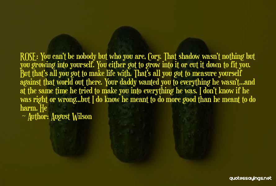 August Wilson Quotes: Rose: You Can't Be Nobody But Who You Are, Cory. That Shadow Wasn't Nothing But You Growing Into Yourself. You