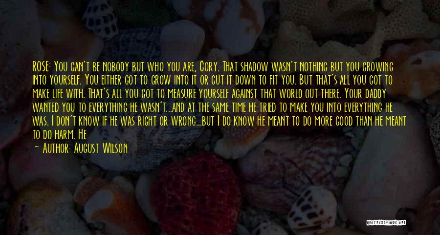 August Wilson Quotes: Rose: You Can't Be Nobody But Who You Are, Cory. That Shadow Wasn't Nothing But You Growing Into Yourself. You