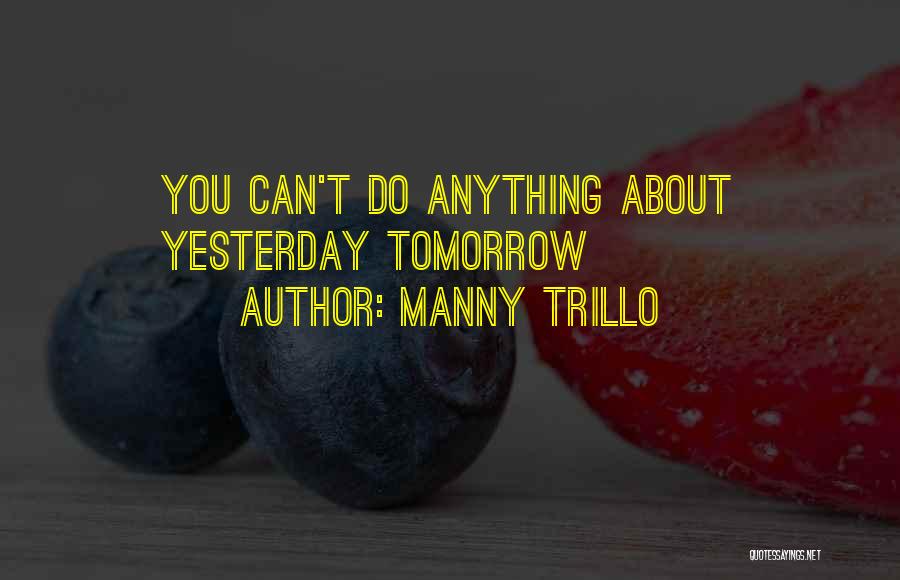 Manny Trillo Quotes: You Can't Do Anything About Yesterday Tomorrow