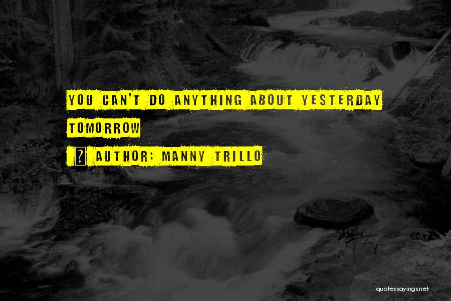 Manny Trillo Quotes: You Can't Do Anything About Yesterday Tomorrow