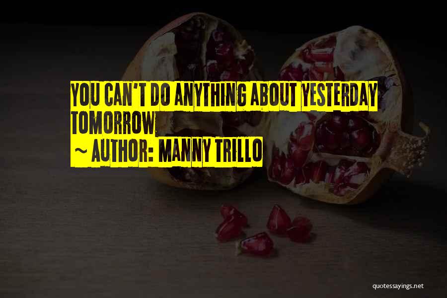 Manny Trillo Quotes: You Can't Do Anything About Yesterday Tomorrow
