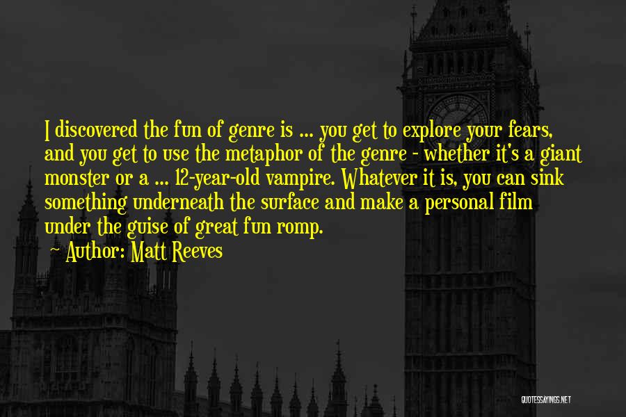 Matt Reeves Quotes: I Discovered The Fun Of Genre Is ... You Get To Explore Your Fears, And You Get To Use The