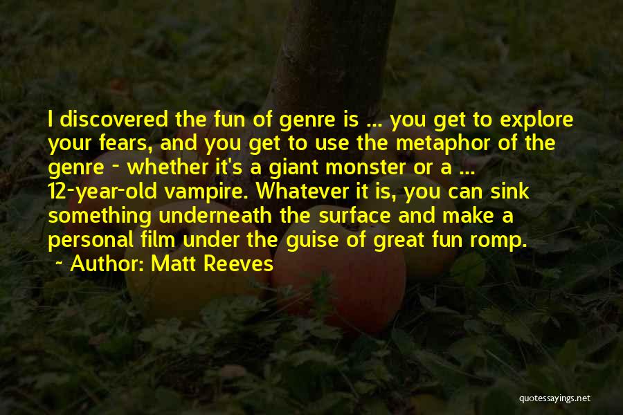 Matt Reeves Quotes: I Discovered The Fun Of Genre Is ... You Get To Explore Your Fears, And You Get To Use The