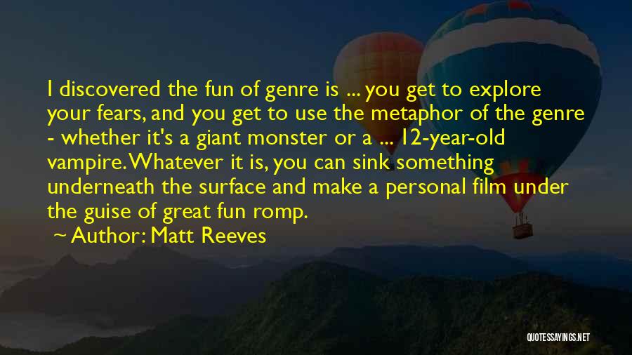 Matt Reeves Quotes: I Discovered The Fun Of Genre Is ... You Get To Explore Your Fears, And You Get To Use The