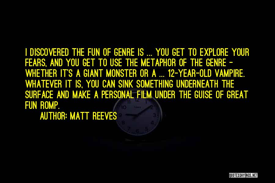 Matt Reeves Quotes: I Discovered The Fun Of Genre Is ... You Get To Explore Your Fears, And You Get To Use The