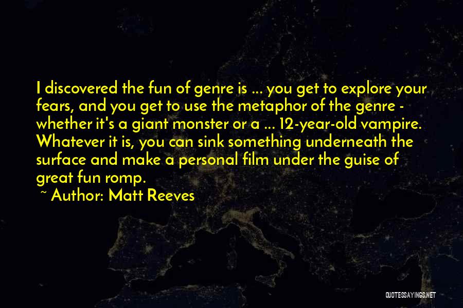 Matt Reeves Quotes: I Discovered The Fun Of Genre Is ... You Get To Explore Your Fears, And You Get To Use The