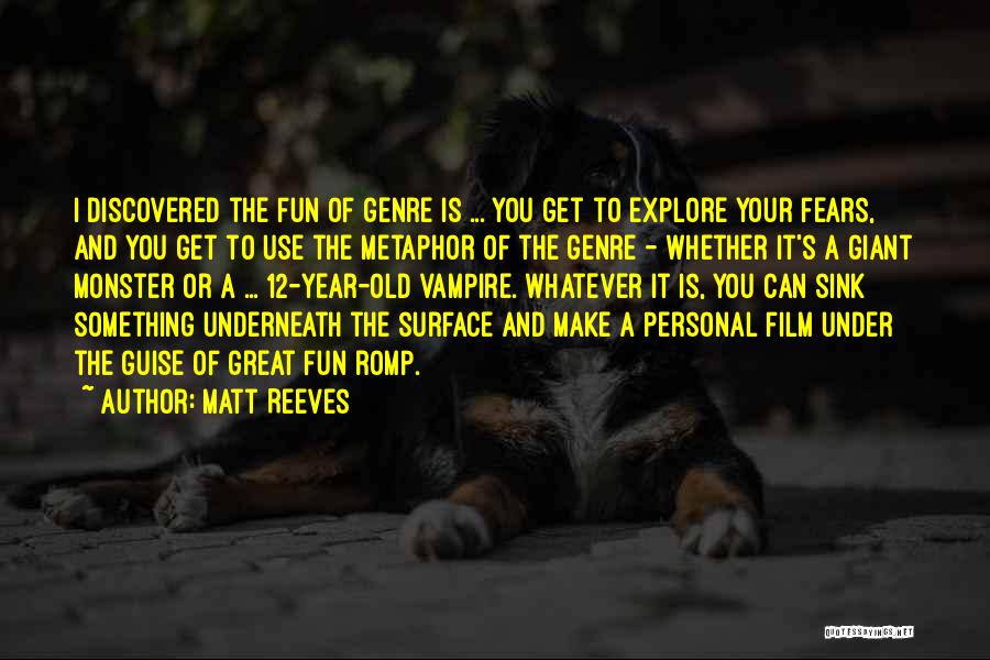 Matt Reeves Quotes: I Discovered The Fun Of Genre Is ... You Get To Explore Your Fears, And You Get To Use The