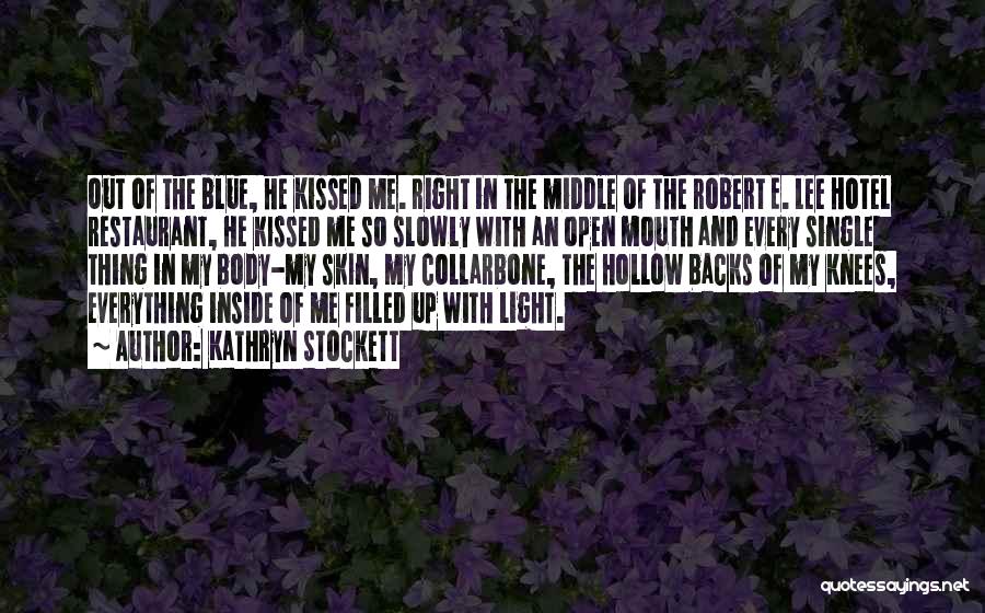 Kathryn Stockett Quotes: Out Of The Blue, He Kissed Me. Right In The Middle Of The Robert E. Lee Hotel Restaurant, He Kissed