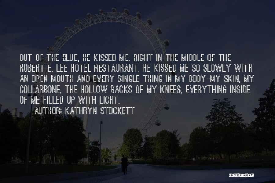 Kathryn Stockett Quotes: Out Of The Blue, He Kissed Me. Right In The Middle Of The Robert E. Lee Hotel Restaurant, He Kissed