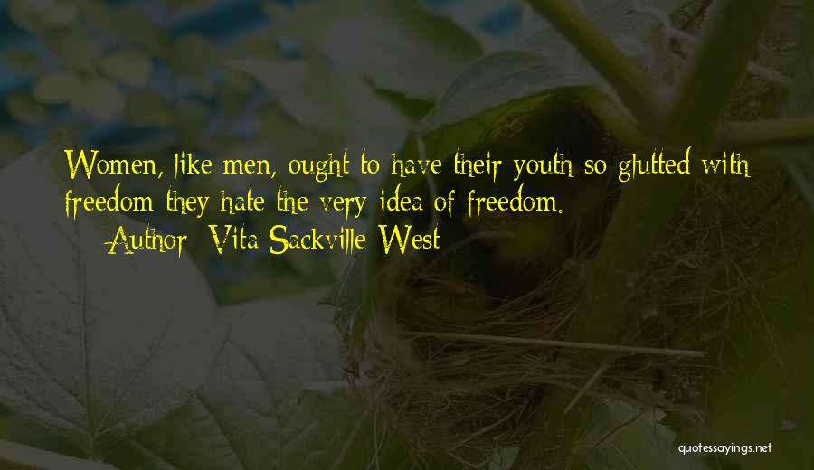 Vita Sackville-West Quotes: Women, Like Men, Ought To Have Their Youth So Glutted With Freedom They Hate The Very Idea Of Freedom.