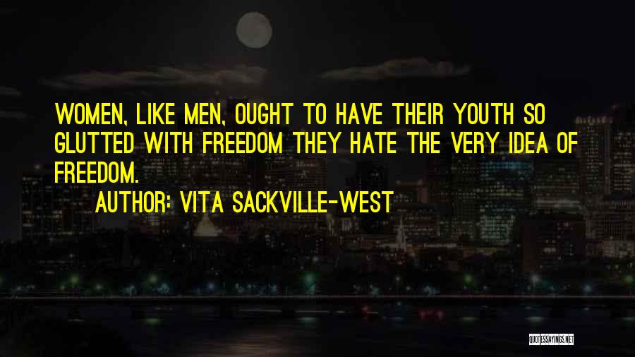 Vita Sackville-West Quotes: Women, Like Men, Ought To Have Their Youth So Glutted With Freedom They Hate The Very Idea Of Freedom.