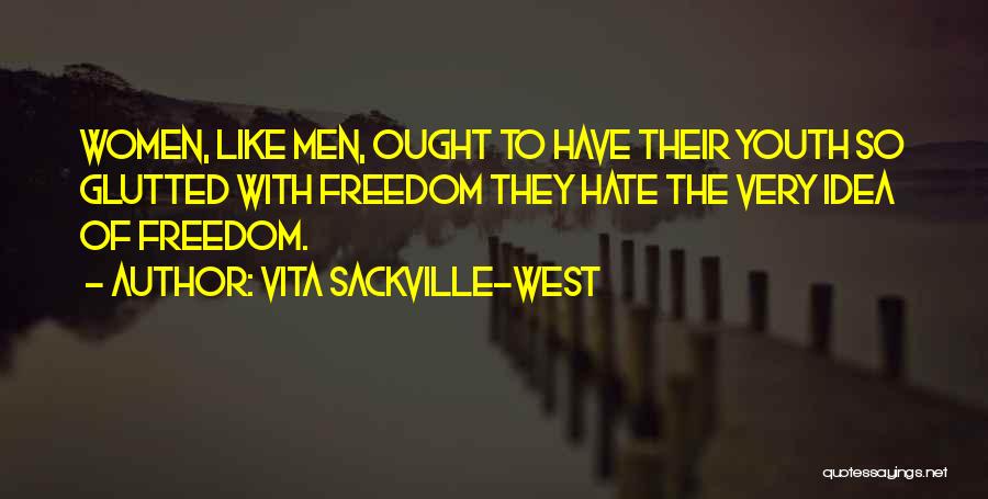 Vita Sackville-West Quotes: Women, Like Men, Ought To Have Their Youth So Glutted With Freedom They Hate The Very Idea Of Freedom.