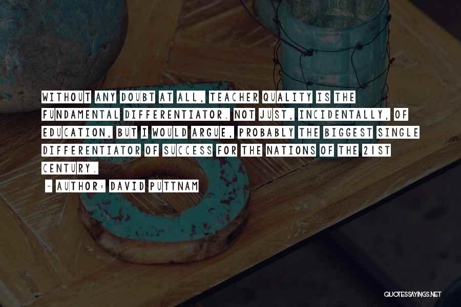 David Puttnam Quotes: Without Any Doubt At All, Teacher Quality Is The Fundamental Differentiator. Not Just, Incidentally, Of Education, But I Would Argue,