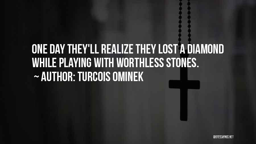 Turcois Ominek Quotes: One Day They'll Realize They Lost A Diamond While Playing With Worthless Stones.