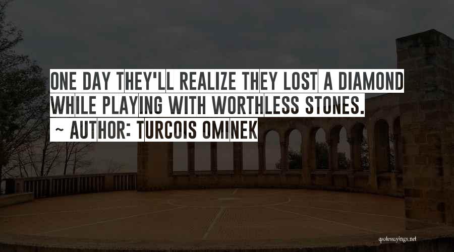 Turcois Ominek Quotes: One Day They'll Realize They Lost A Diamond While Playing With Worthless Stones.