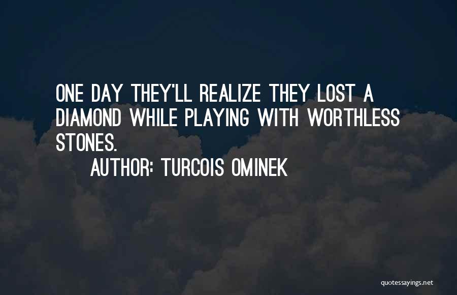 Turcois Ominek Quotes: One Day They'll Realize They Lost A Diamond While Playing With Worthless Stones.