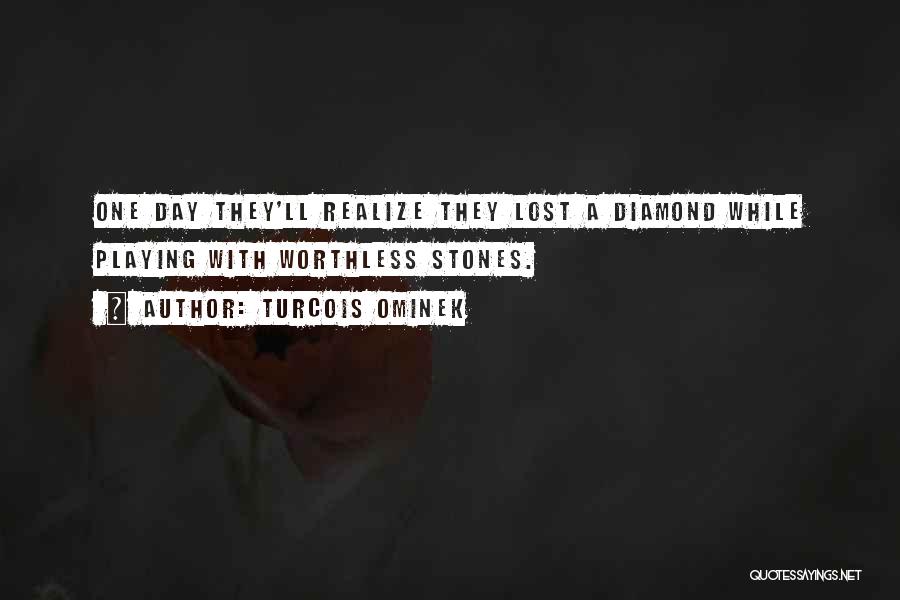 Turcois Ominek Quotes: One Day They'll Realize They Lost A Diamond While Playing With Worthless Stones.