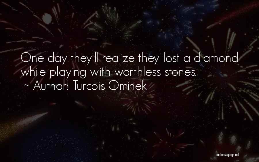 Turcois Ominek Quotes: One Day They'll Realize They Lost A Diamond While Playing With Worthless Stones.