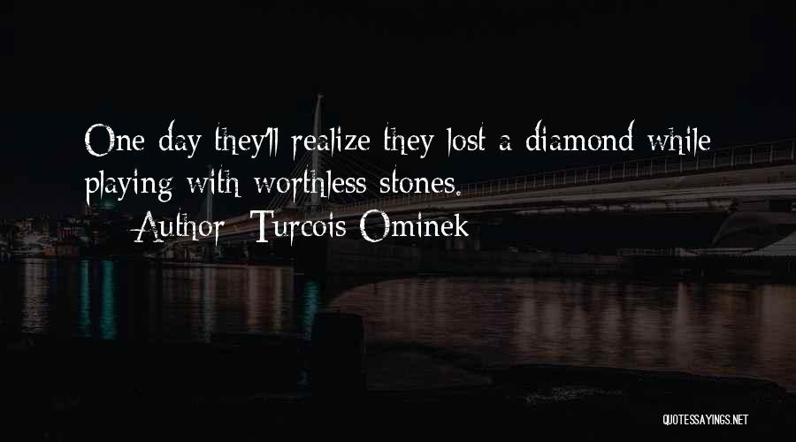 Turcois Ominek Quotes: One Day They'll Realize They Lost A Diamond While Playing With Worthless Stones.