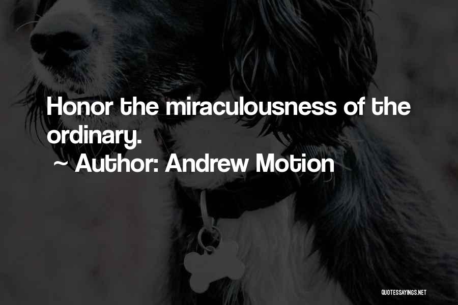 Andrew Motion Quotes: Honor The Miraculousness Of The Ordinary.