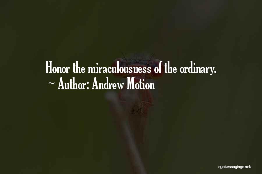 Andrew Motion Quotes: Honor The Miraculousness Of The Ordinary.