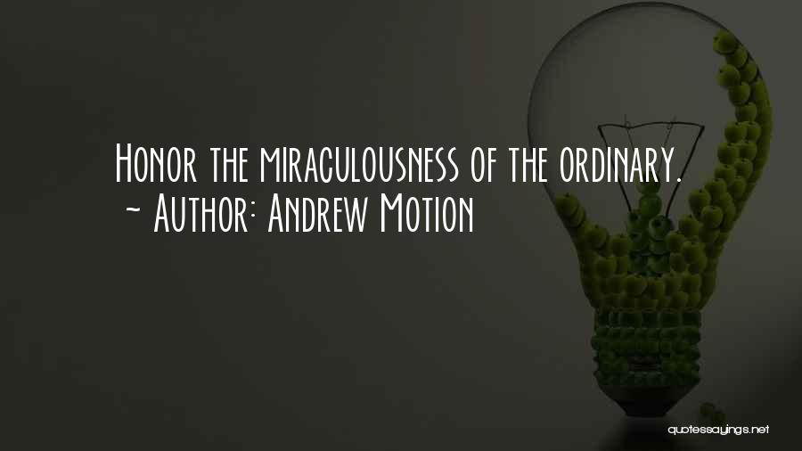 Andrew Motion Quotes: Honor The Miraculousness Of The Ordinary.
