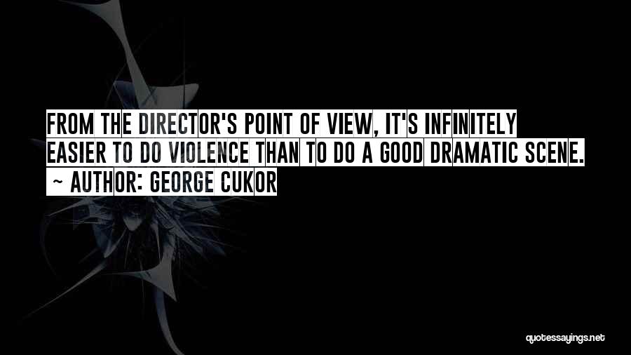 George Cukor Quotes: From The Director's Point Of View, It's Infinitely Easier To Do Violence Than To Do A Good Dramatic Scene.