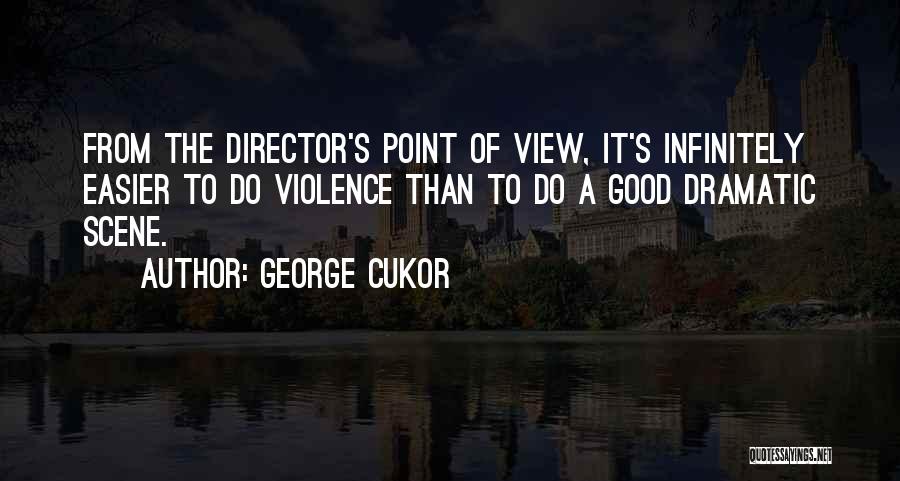 George Cukor Quotes: From The Director's Point Of View, It's Infinitely Easier To Do Violence Than To Do A Good Dramatic Scene.